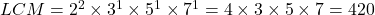LCM = 2^2 \times 3^1 \times 5^1 \times 7^1 = 4 \times 3 \times 5 \times 7 = 420
