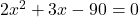 2x^2 + 3x - 90 = 0