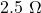 2.5\ \Omega