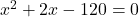 x^2 + 2x - 120 = 0