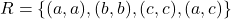 R = \{(a, a), (b, b), (c, c), (a, c)\}