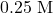 0.25 \text{ M}