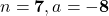 n = \mathbf{7}, a = \mathbf{-8}
