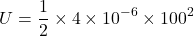 \[ U=\frac{1}{2}\times4\times10^{-6}\times100^2 \]