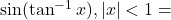 \sin(\tan^{-1}x), |x| < 1 =