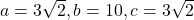 a = 3\sqrt{2}, b = 10, c = 3\sqrt{2}