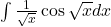 \int \frac{1}{\sqrt{x}}\cos\sqrt{x}dx