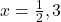 x = \frac{1}{2}, 3
