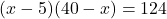 (x - 5)(40 - x) = 124