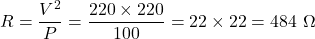 \[R = \frac{V^2}{P} = \frac{220 \times 220}{100} = 22 \times 22 = 484\ \Omega\]