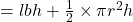 = l b h + \frac{1}{2} \times \pi r^{2} h