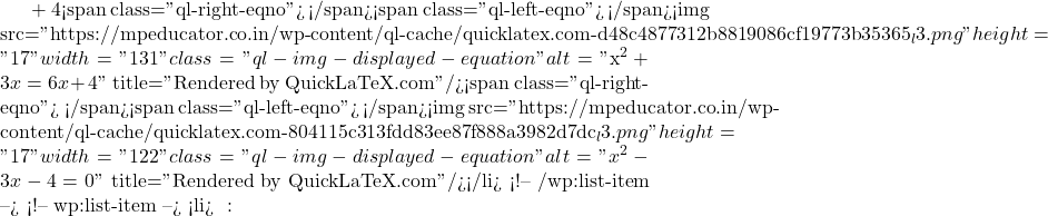 + 4<span class="ql-right-eqno">   </span><span class="ql-left-eqno">   </span><img src="https://mpeducator.co.in/wp-content/ql-cache/quicklatex.com-d48c4877312b8819086cf19773b35365_l3.png" height="17" width="131" class="ql-img-displayed-equation " alt="\[$x^2 + 3x = 6x + 4\]" title="Rendered by QuickLaTeX.com"/><span class="ql-right-eqno">   </span><span class="ql-left-eqno">   </span><img src="https://mpeducator.co.in/wp-content/ql-cache/quicklatex.com-804115c313fdd83ee87f888a3982d7dc_l3.png" height="17" width="122" class="ql-img-displayed-equation " alt="\[x^2 - 3x - 4 = 0\]" title="Rendered by QuickLaTeX.com"/></li> <!-- /wp:list-item --> <!-- wp:list-item --> <li>हल करने पर: