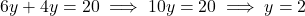 6y + 4y = 20 \implies 10y = 20 \implies y = 2