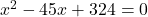 x^2 - 45x + 324 = 0