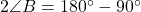 2\angle B = 180^\circ - 90^\circ