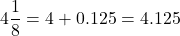 \[4\frac{1}{8} = 4 + 0.125 = 4.125\]