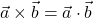 \vec{a} \times \vec{b} = \vec{a} \cdot \vec{b}