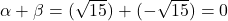 \alpha + \beta = (\sqrt{15}) + (-\sqrt{15}) = 0