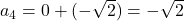a_4 = 0 + (-\sqrt{2}) = -\sqrt{2}