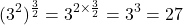 \[(3^2)^{\frac{3}{2}} = 3^{2 \times \frac{3}{2}} = 3^3 = 27\]