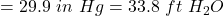 = 29.9~in~Hg = 33.8~ft~H_2O