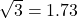 \sqrt{3} = 1.73