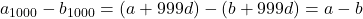 a_{1000} - b_{1000} = (a + 999d) - (b + 999d) = a - b