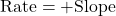 \text{Rate} = +\text{Slope}