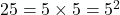 25 = 5 \times 5 = 5^2