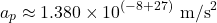 \[a_p \approx 1.380 \times 10^{(-8+27)} \text{ m/s}^2\]