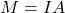 M = IA