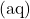 (\text{aq})
