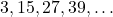 3, 15, 27, 39, \dots