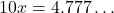 \[10x = 4.777\dots\]