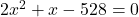 2x^2 + x - 528 = 0
