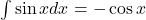 \int \sin x dx = -\cos x