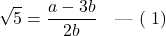 \[\sqrt{5} = \frac{a - 3b}{2b} \quad \text{--- (समीकरण 1)}\]