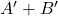 A' + B'