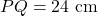 PQ = 24 \text{ cm}