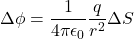 \[\Delta\phi = \frac{1}{4\pi\epsilon_0} \frac{q}{r^2}\Delta S\]
