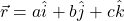 \vec{r} = a\hat{i} + b\hat{j} + c\hat{k}