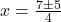 x = \frac{7 \pm 5}{4}