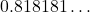 0.818181\dots