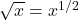 \sqrt{x} = x^{1/2}