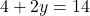 \[4 + 2y = 14\]