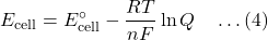 \[E_{\text{cell}} = E^\circ_{\text{cell}} - \frac{RT}{nF} \ln Q \quad \dots (4)\]