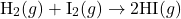 \[\text{H}_2(g) + \text{I}_2(g) \rightarrow 2\text{HI}(g)\]