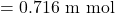= 0.716 \text{ m mol}