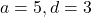a = 5, d = 3