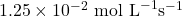 1.25 \times 10^{-2} \text{ mol L}^{-1} \text{s}^{-1}